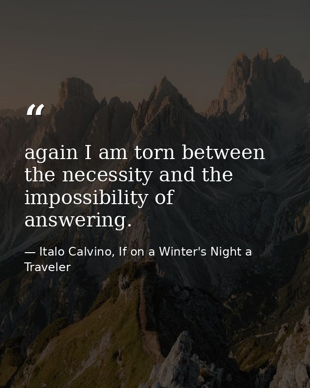 again I am torn between the necessity and the impossibility of answering. — Italo Calvino, If on a Winter's Night a Traveler