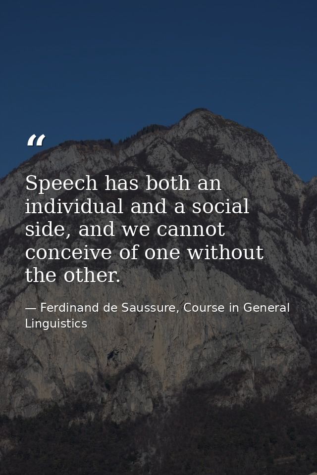 Speech has both an individual and a social side, and we cannot conceive of one without the other. — Ferdinand de Saussure, Course in General Linguistics