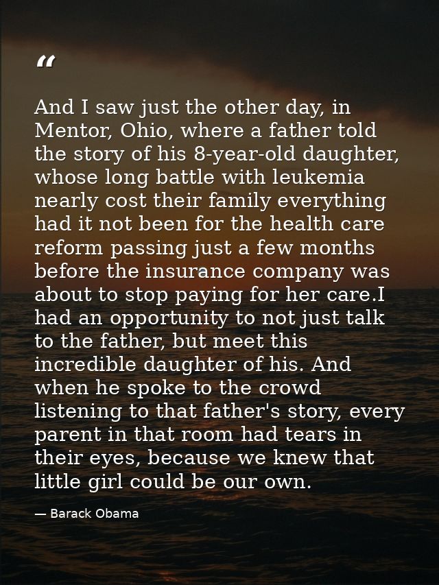 And I saw just the other day, in Mentor, Ohio, where a father told the story of his 8-year-old daughter, whose long batt — Barack Obama