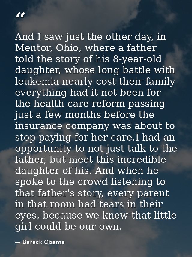 And I saw just the other day, in Mentor, Ohio, where a father told the story of his 8-year-old daughter, whose long batt — Barack Obama