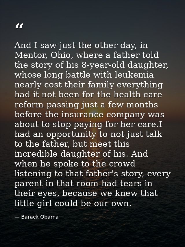 And I saw just the other day, in Mentor, Ohio, where a father told the story of his 8-year-old daughter, whose long batt — Barack Obama
