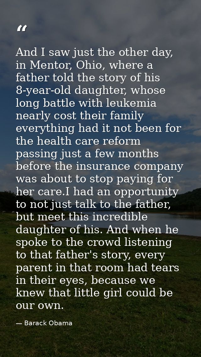 And I saw just the other day, in Mentor, Ohio, where a father told the story of his 8-year-old daughter, whose long batt — Barack Obama