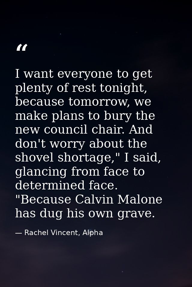 I want everyone to get plenty of rest tonight, because tomorrow, we make plans to bury the new council chair. And don't  — Rachel Vincent, Alpha