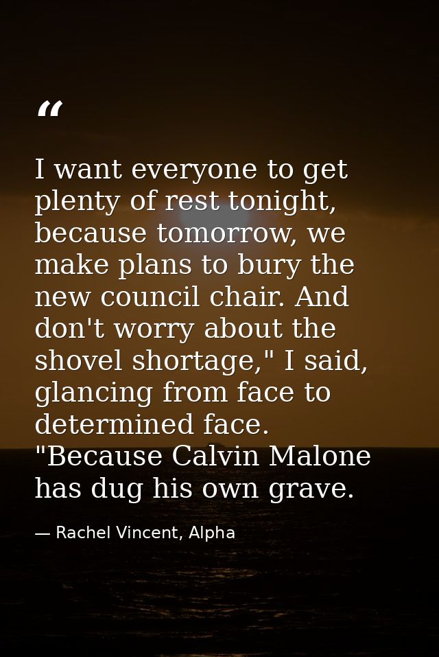 I want everyone to get plenty of rest tonight, because tomorrow, we make plans to bury the new council chair. And don't  — Rachel Vincent, Alpha