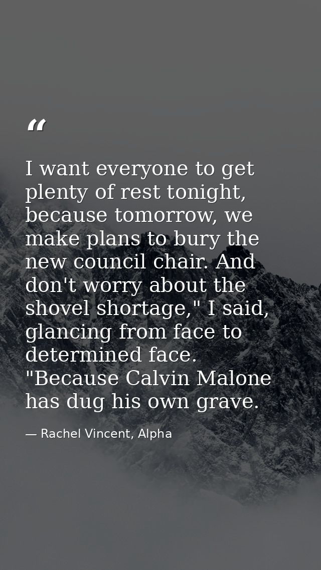 I want everyone to get plenty of rest tonight, because tomorrow, we make plans to bury the new council chair. And don't  — Rachel Vincent, Alpha