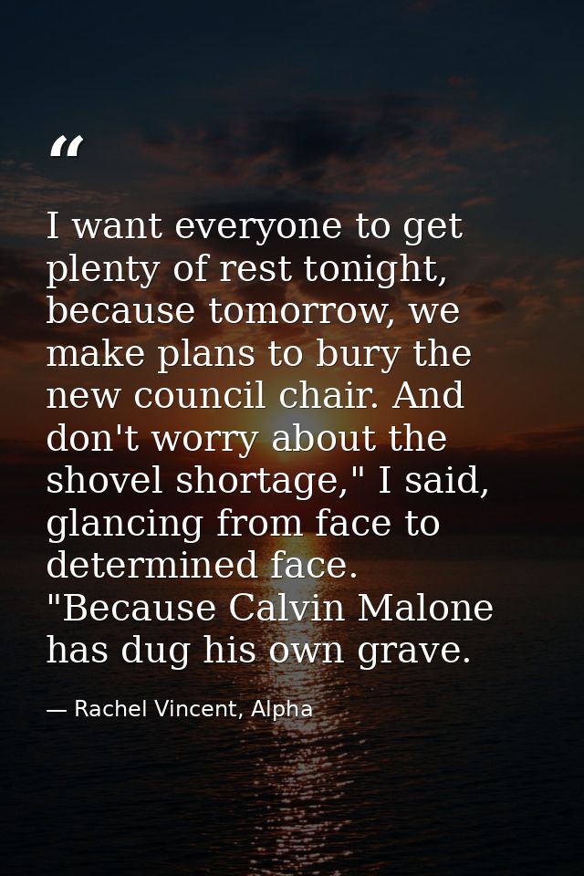 I want everyone to get plenty of rest tonight, because tomorrow, we make plans to bury the new council chair. And don't  — Rachel Vincent, Alpha