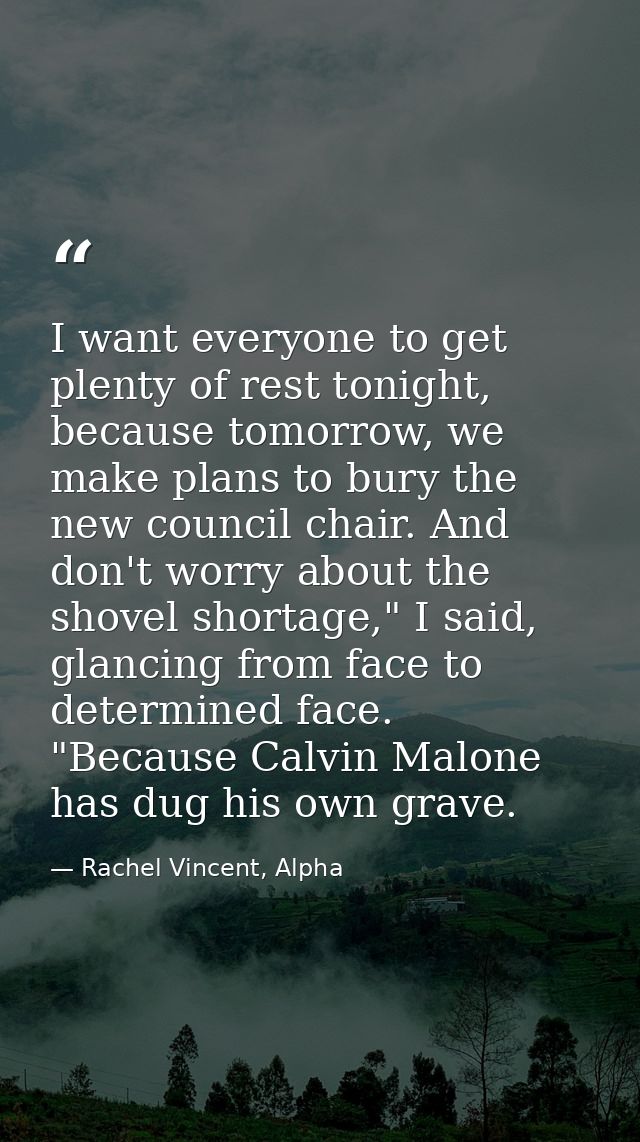 I want everyone to get plenty of rest tonight, because tomorrow, we make plans to bury the new council chair. And don't  — Rachel Vincent, Alpha