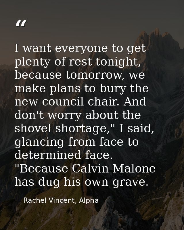 I want everyone to get plenty of rest tonight, because tomorrow, we make plans to bury the new council chair. And don't  — Rachel Vincent, Alpha