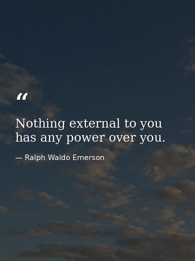 Nothing external to you has any power over you. — Ralph Waldo Emerson