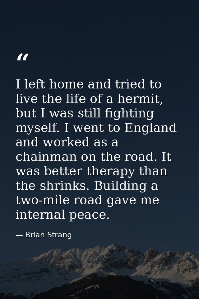 I left home and tried to live the life of a hermit, but I was still fighting myself. I went to England and worked as a c — Brian Strang