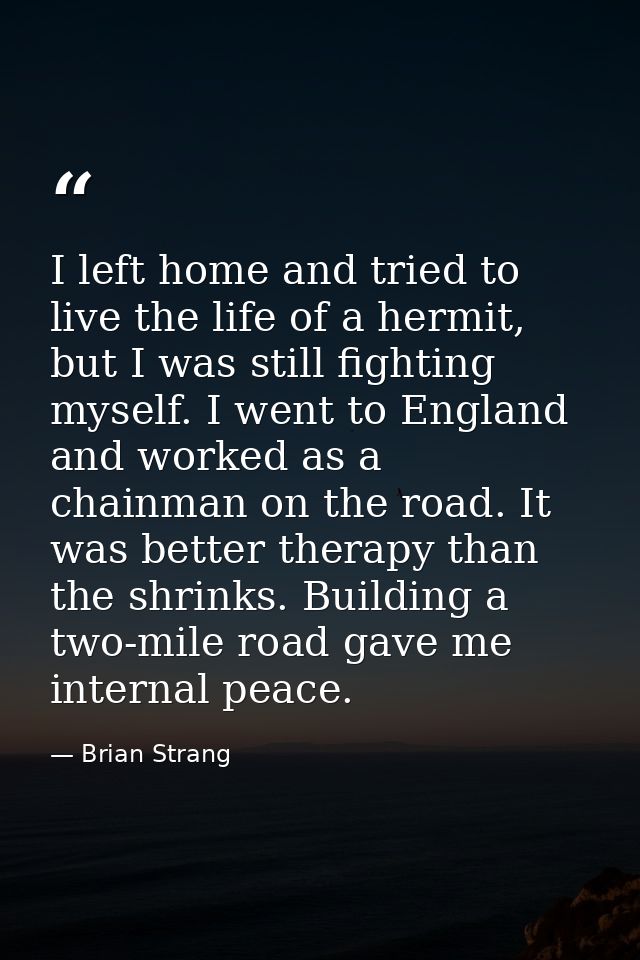 I left home and tried to live the life of a hermit, but I was still fighting myself. I went to England and worked as a c — Brian Strang