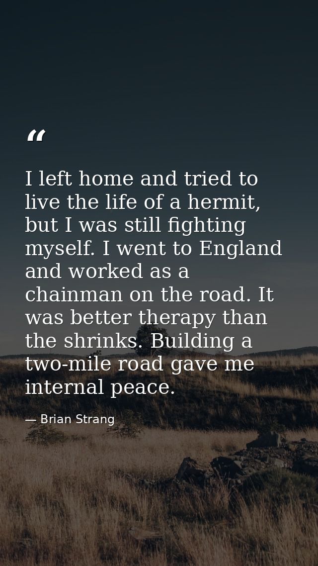 I left home and tried to live the life of a hermit, but I was still fighting myself. I went to England and worked as a c — Brian Strang