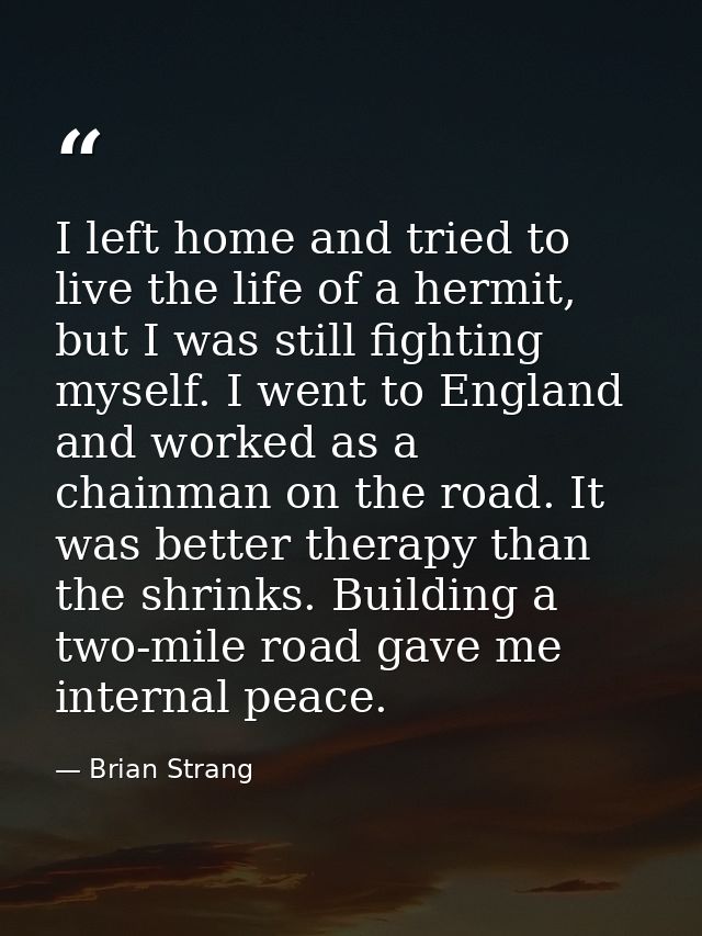 I left home and tried to live the life of a hermit, but I was still fighting myself. I went to England and worked as a c — Brian Strang