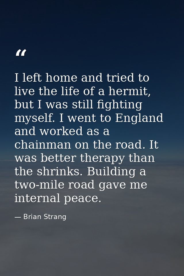 I left home and tried to live the life of a hermit, but I was still fighting myself. I went to England and worked as a c — Brian Strang