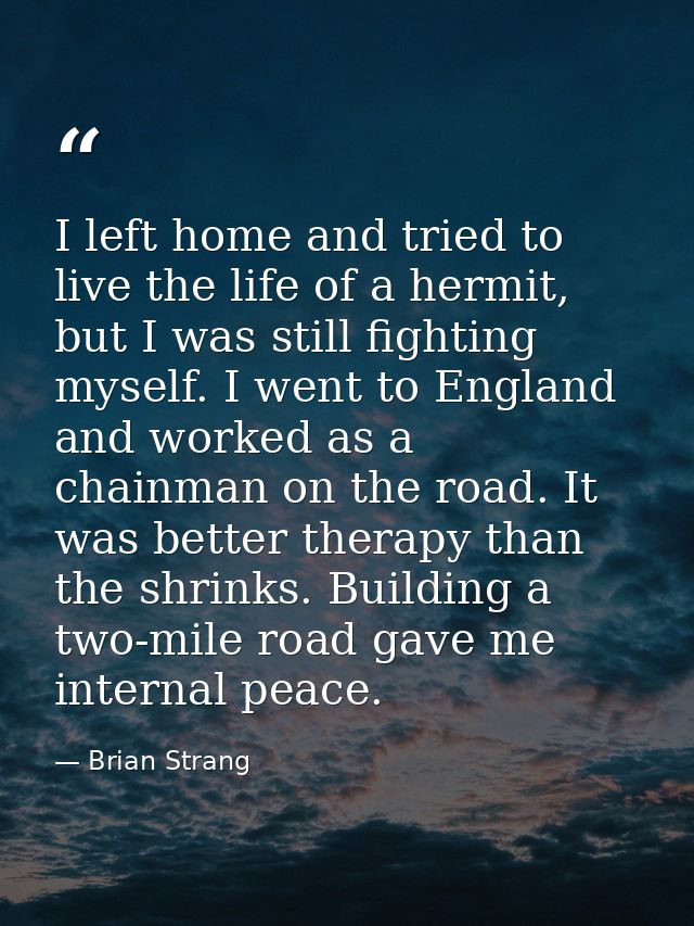 I left home and tried to live the life of a hermit, but I was still fighting myself. I went to England and worked as a c — Brian Strang