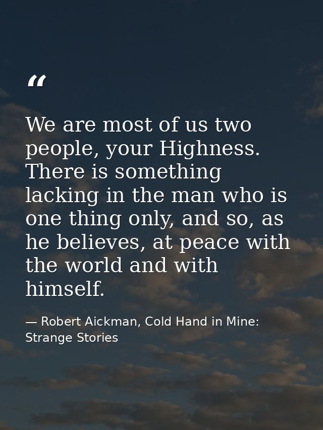 We are most of us two people, your Highness. There is something lacking in the man who is one thing only, and so, as he  — Robert Aickman, Cold Hand in Mine: Strange Stories