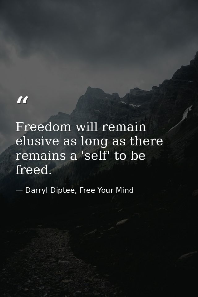 Freedom will remain elusive as long as there remains a 'self' to be freed. — Darryl Diptee, Free Your Mind