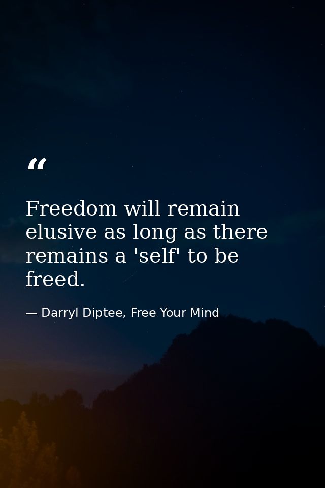 Freedom will remain elusive as long as there remains a 'self' to be freed. — Darryl Diptee, Free Your Mind