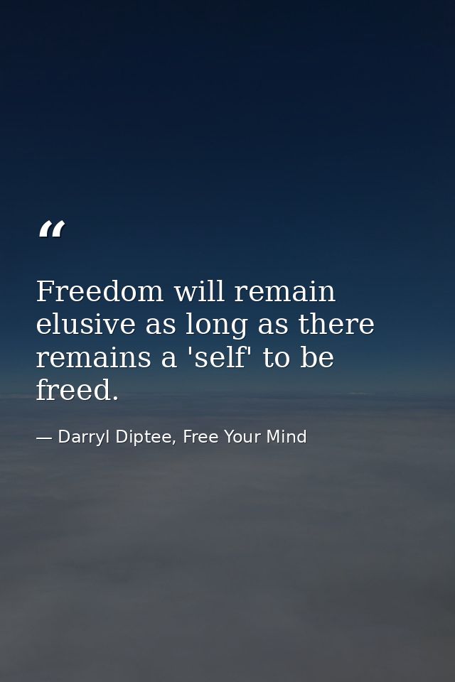 Freedom will remain elusive as long as there remains a 'self' to be freed. — Darryl Diptee, Free Your Mind