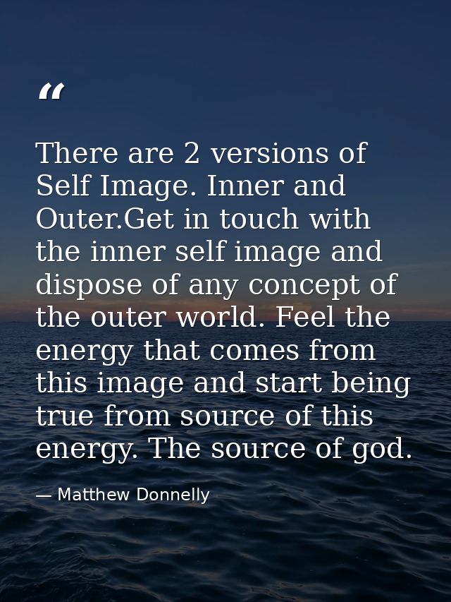 There are 2 versions of Self Image. Inner and Outer.Get in touch with the inner self image and dispose of any concept of — Matthew Donnelly