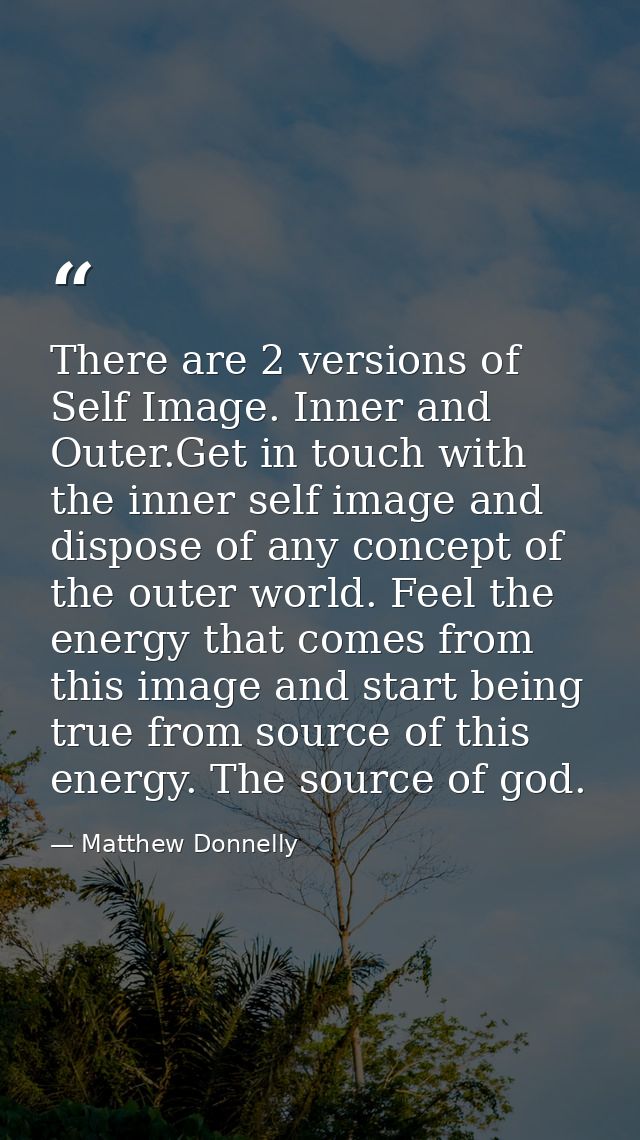 There are 2 versions of Self Image. Inner and Outer.Get in touch with the inner self image and dispose of any concept of — Matthew Donnelly