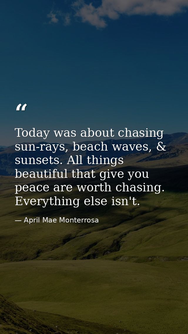 Today was about chasing sun-rays, beach waves, & sunsets. All things beautiful that give you peace are worth chasing. Ev — April Mae Monterrosa