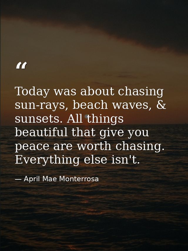 Today was about chasing sun-rays, beach waves, & sunsets. All things beautiful that give you peace are worth chasing. Ev — April Mae Monterrosa