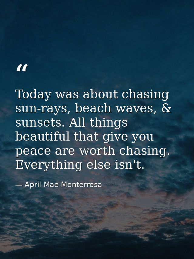 Today was about chasing sun-rays, beach waves, & sunsets. All things beautiful that give you peace are worth chasing. Ev — April Mae Monterrosa