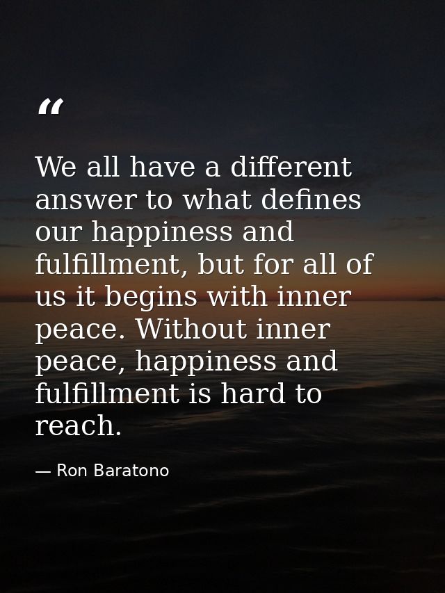 We all have a different answer to what defines our happiness and fulfillment, but for all of us it begins with inner pea — Ron Baratono