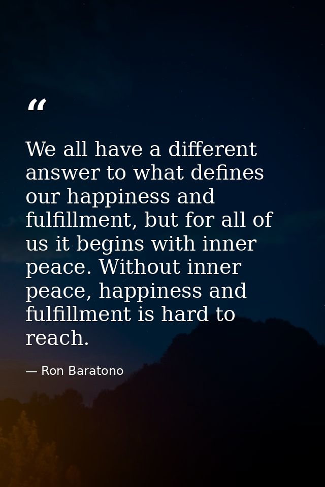We all have a different answer to what defines our happiness and fulfillment, but for all of us it begins with inner pea — Ron Baratono
