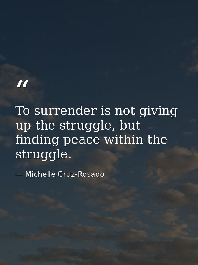To surrender is not giving up the struggle, but finding peace within the struggle. — Michelle Cruz-Rosado