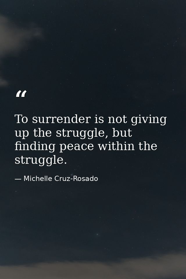 To surrender is not giving up the struggle, but finding peace within the struggle. — Michelle Cruz-Rosado