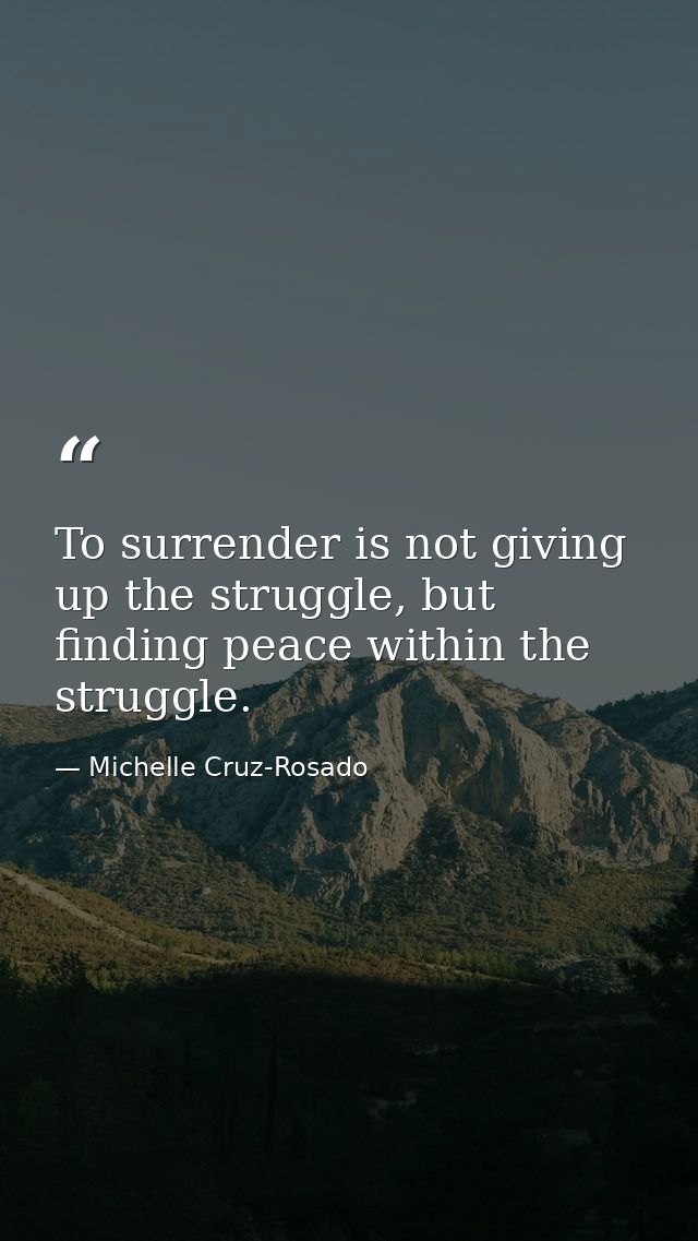 To surrender is not giving up the struggle, but finding peace within the struggle. — Michelle Cruz-Rosado