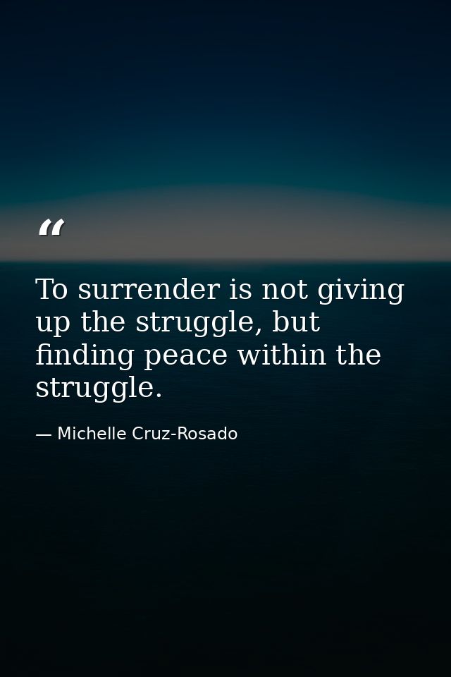 To surrender is not giving up the struggle, but finding peace within the struggle. — Michelle Cruz-Rosado