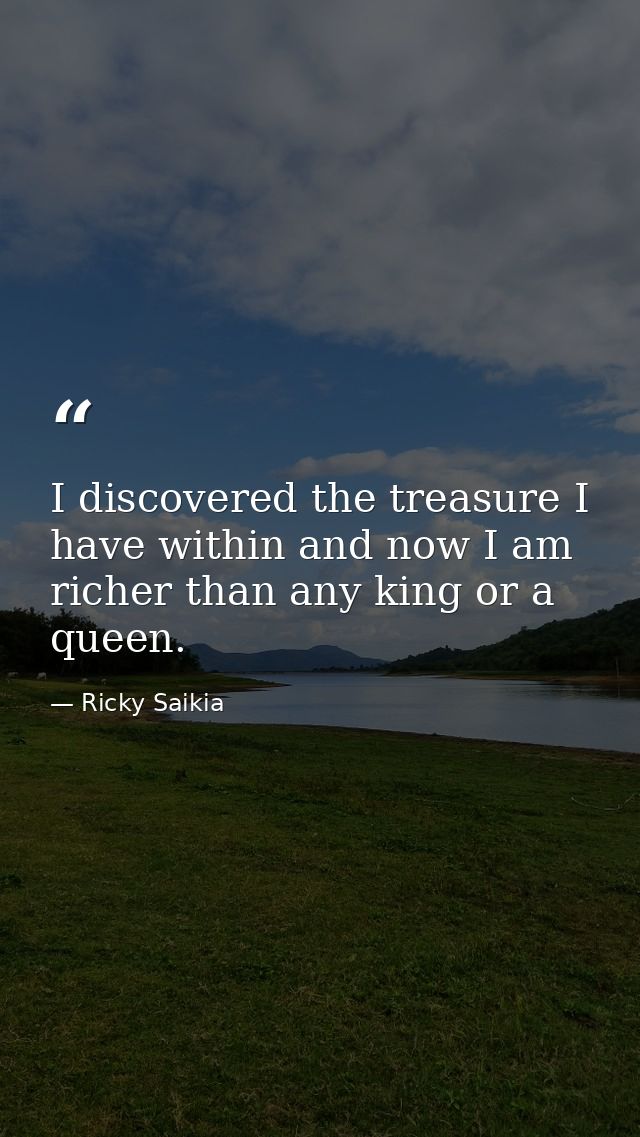 I discovered the treasure I have within and now I am richer than any king or a queen. — Ricky Saikia
