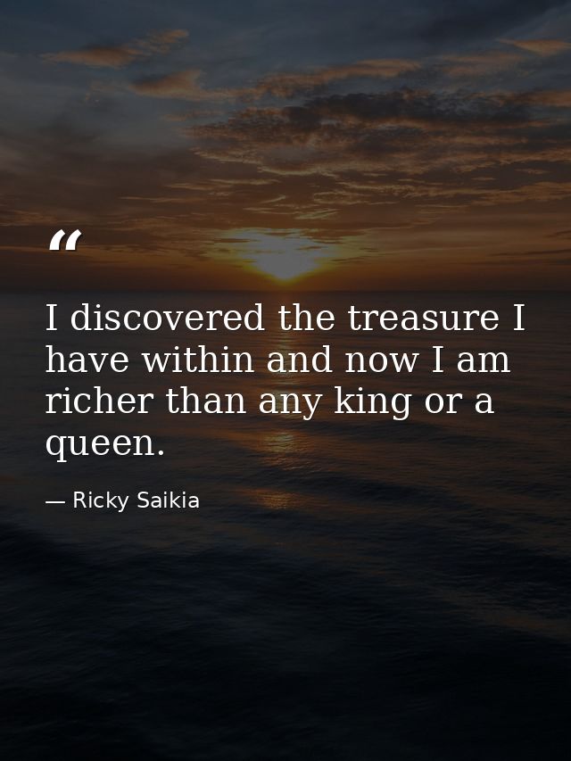 I discovered the treasure I have within and now I am richer than any king or a queen. — Ricky Saikia
