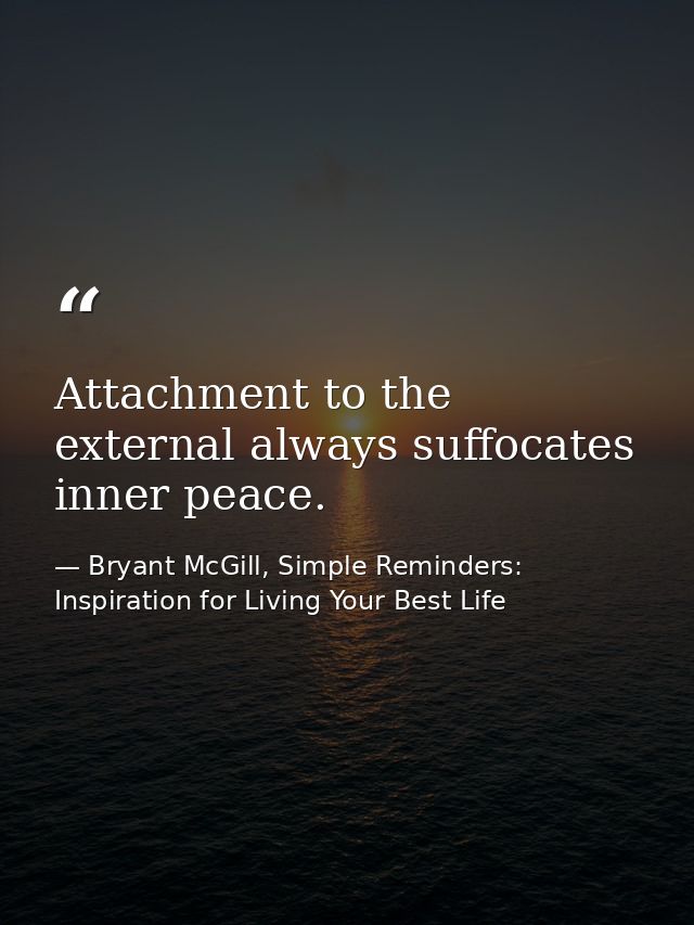 Attachment to the external always suffocates inner peace. — Bryant McGill, Simple Reminders: Inspiration for Living Your Best Life