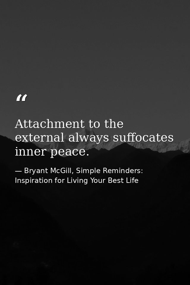 Attachment to the external always suffocates inner peace. — Bryant McGill, Simple Reminders: Inspiration for Living Your Best Life