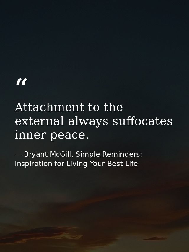 Attachment to the external always suffocates inner peace. — Bryant McGill, Simple Reminders: Inspiration for Living Your Best Life