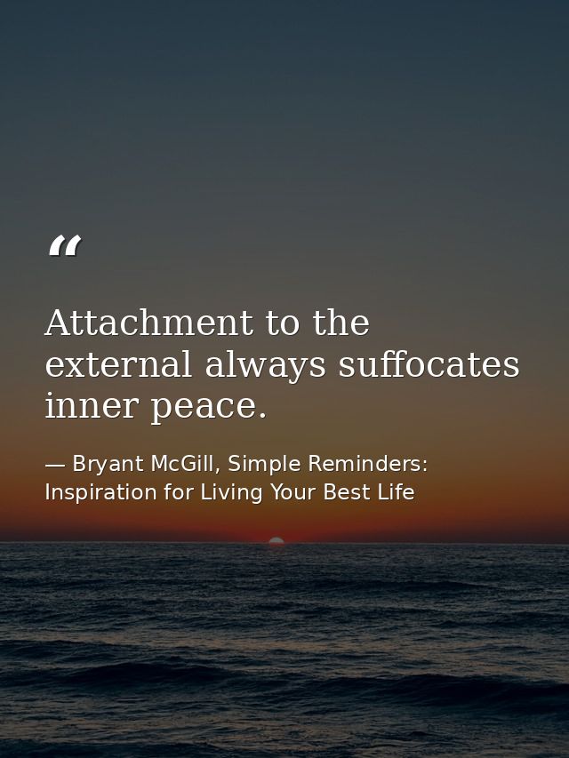 Attachment to the external always suffocates inner peace. — Bryant McGill, Simple Reminders: Inspiration for Living Your Best Life