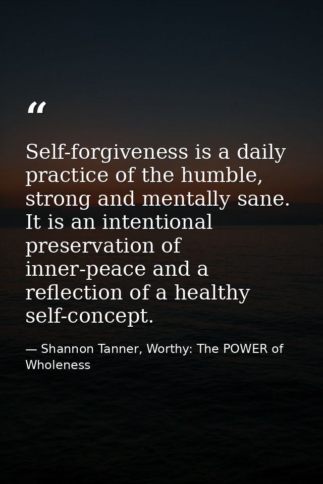 Self-forgiveness is a daily practice of the humble, strong and mentally sane. It is an intentional preservation of inner — Shannon Tanner, Worthy: The POWER of Wholeness