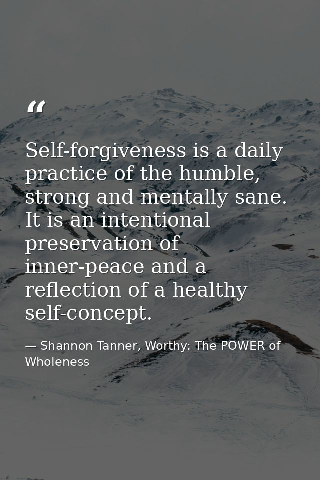 Self-forgiveness is a daily practice of the humble, strong and mentally sane. It is an intentional preservation of inner — Shannon Tanner, Worthy: The POWER of Wholeness