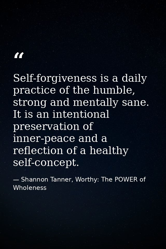 Self-forgiveness is a daily practice of the humble, strong and mentally sane. It is an intentional preservation of inner — Shannon Tanner, Worthy: The POWER of Wholeness