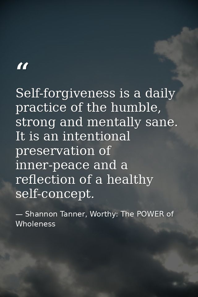 Self-forgiveness is a daily practice of the humble, strong and mentally sane. It is an intentional preservation of inner — Shannon Tanner, Worthy: The POWER of Wholeness