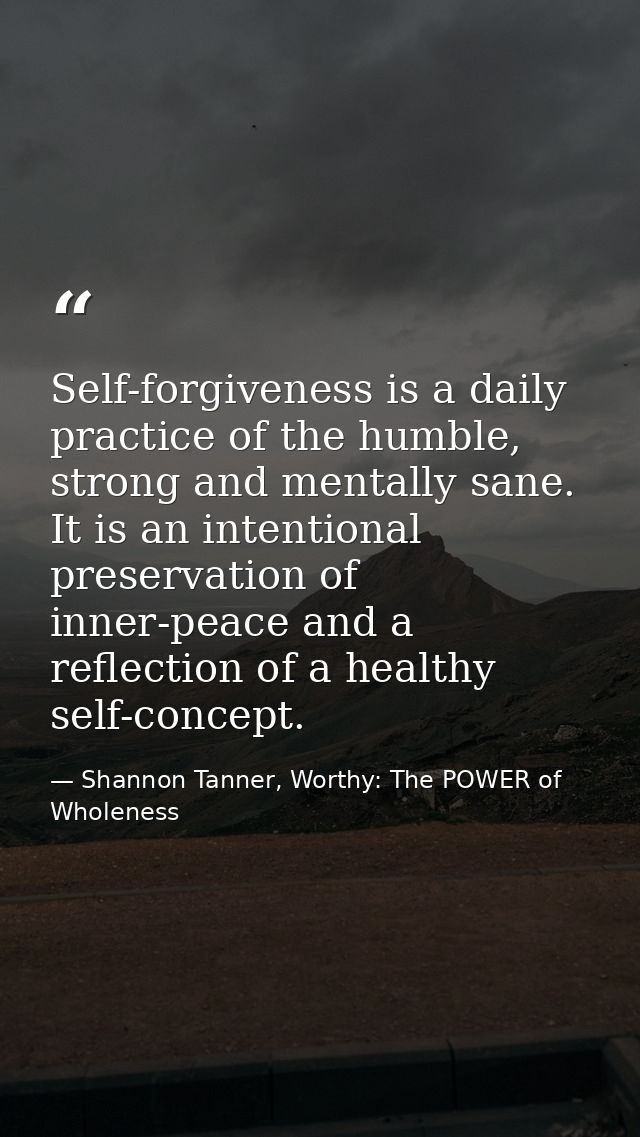 Self-forgiveness is a daily practice of the humble, strong and mentally sane. It is an intentional preservation of inner — Shannon Tanner, Worthy: The POWER of Wholeness