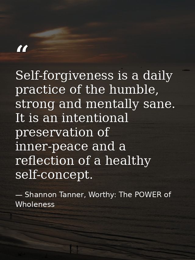 Self-forgiveness is a daily practice of the humble, strong and mentally sane. It is an intentional preservation of inner — Shannon Tanner, Worthy: The POWER of Wholeness