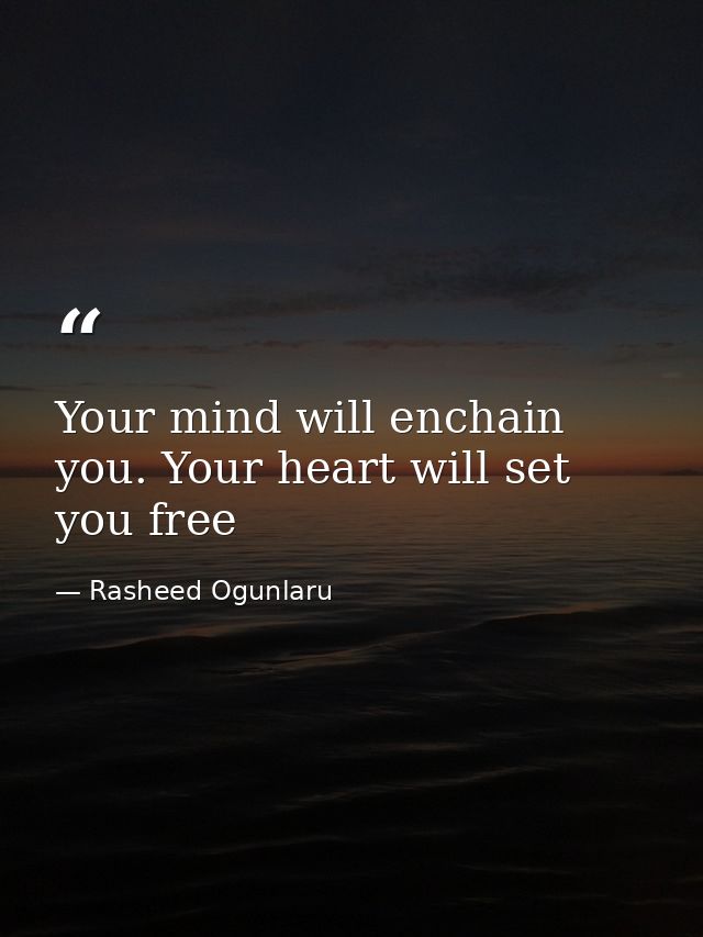 Your mind will enchain you. Your heart will set you free — Rasheed Ogunlaru
