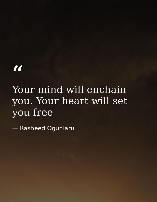 Your mind will enchain you. Your heart will set you free — Rasheed Ogunlaru