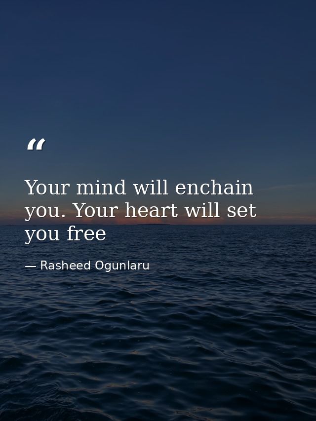 Your mind will enchain you. Your heart will set you free — Rasheed Ogunlaru