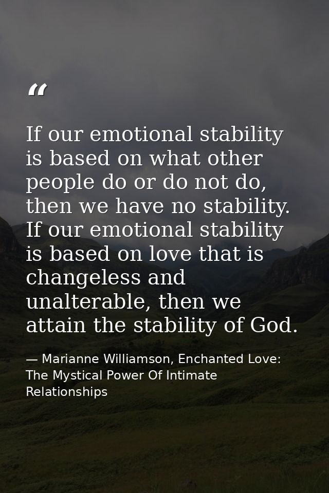 If our emotional stability is based on what other people do or do not do, then we have no stability. If our emotional st — Marianne Williamson, Enchanted Love: The Mystical Power Of Intimate Relationships